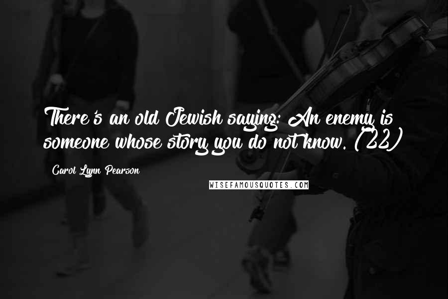 Carol Lynn Pearson Quotes: There's an old Jewish saying: An enemy is someone whose story you do not know. (22)