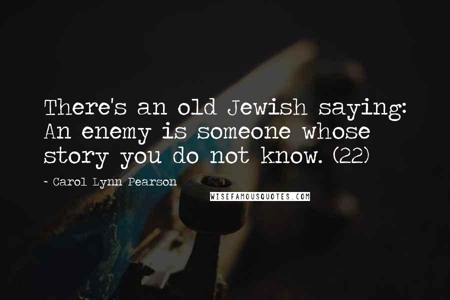 Carol Lynn Pearson Quotes: There's an old Jewish saying: An enemy is someone whose story you do not know. (22)