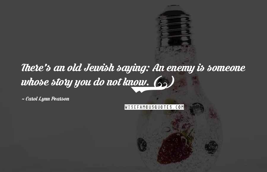 Carol Lynn Pearson Quotes: There's an old Jewish saying: An enemy is someone whose story you do not know. (22)