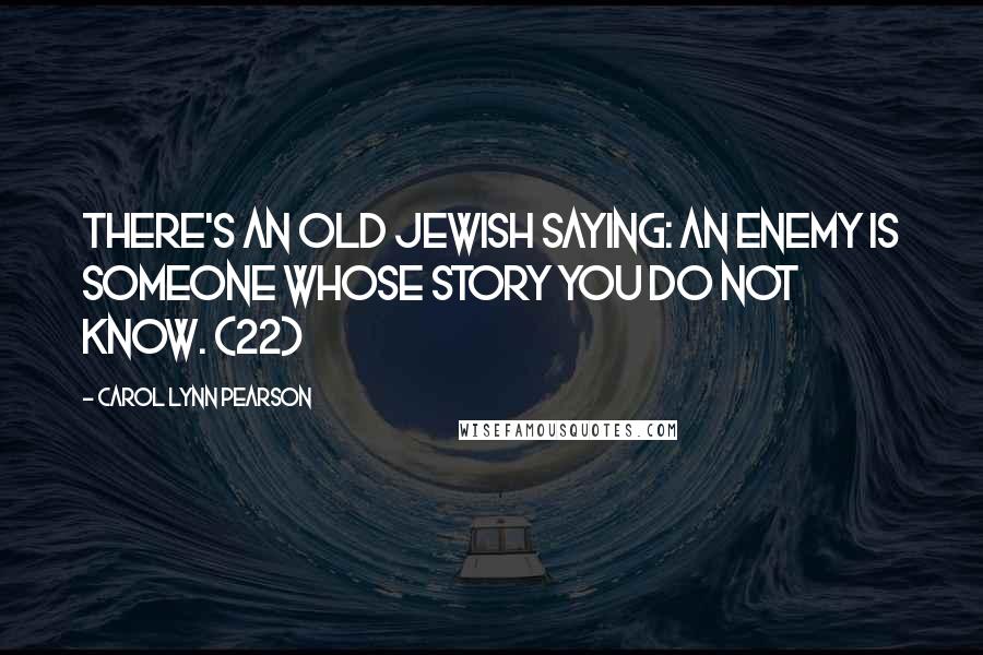 Carol Lynn Pearson Quotes: There's an old Jewish saying: An enemy is someone whose story you do not know. (22)