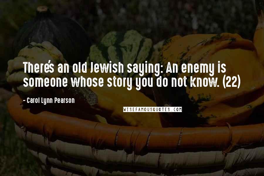 Carol Lynn Pearson Quotes: There's an old Jewish saying: An enemy is someone whose story you do not know. (22)