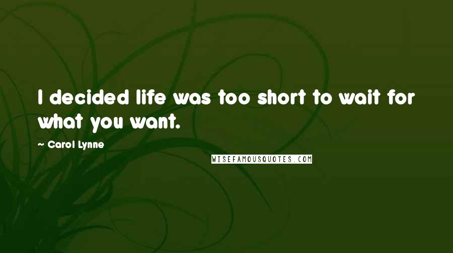Carol Lynne Quotes: I decided life was too short to wait for what you want.