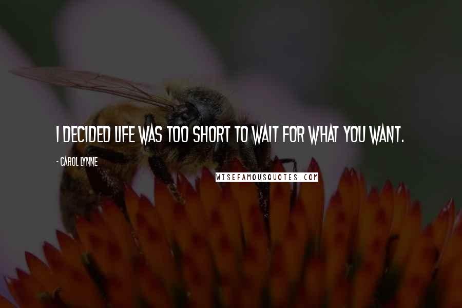 Carol Lynne Quotes: I decided life was too short to wait for what you want.