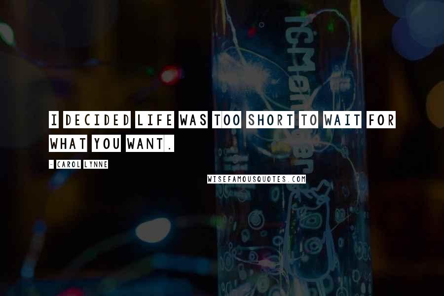 Carol Lynne Quotes: I decided life was too short to wait for what you want.