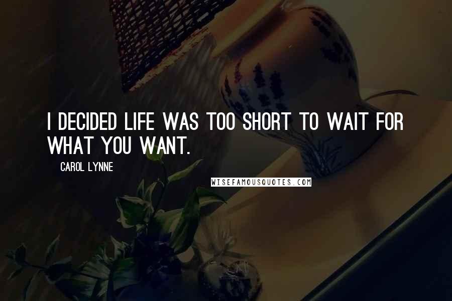 Carol Lynne Quotes: I decided life was too short to wait for what you want.