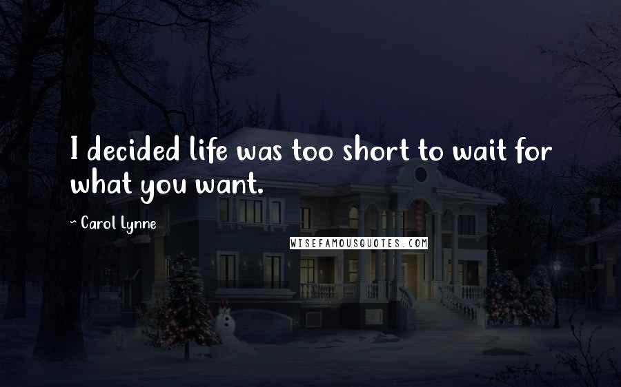 Carol Lynne Quotes: I decided life was too short to wait for what you want.