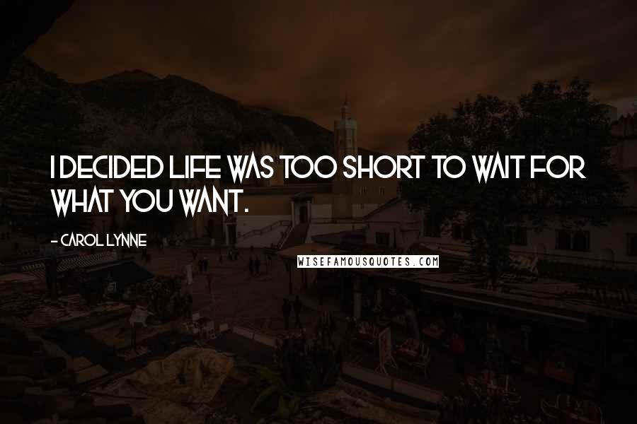 Carol Lynne Quotes: I decided life was too short to wait for what you want.