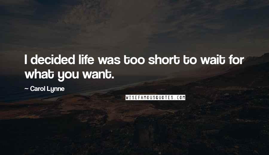 Carol Lynne Quotes: I decided life was too short to wait for what you want.