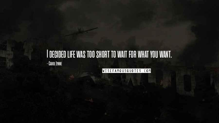 Carol Lynne Quotes: I decided life was too short to wait for what you want.