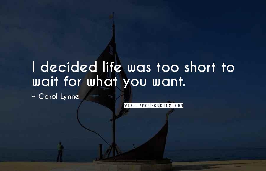 Carol Lynne Quotes: I decided life was too short to wait for what you want.