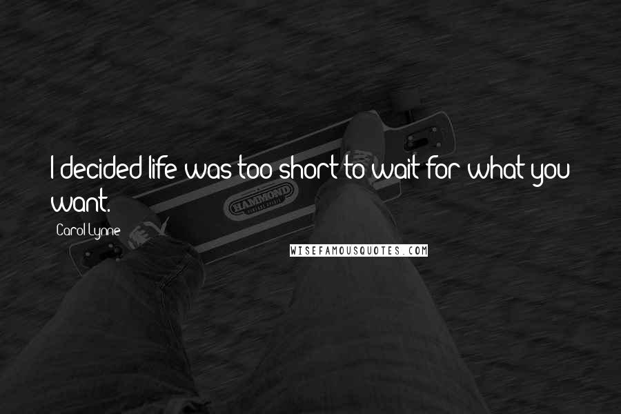 Carol Lynne Quotes: I decided life was too short to wait for what you want.