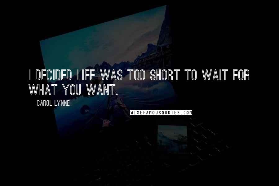 Carol Lynne Quotes: I decided life was too short to wait for what you want.