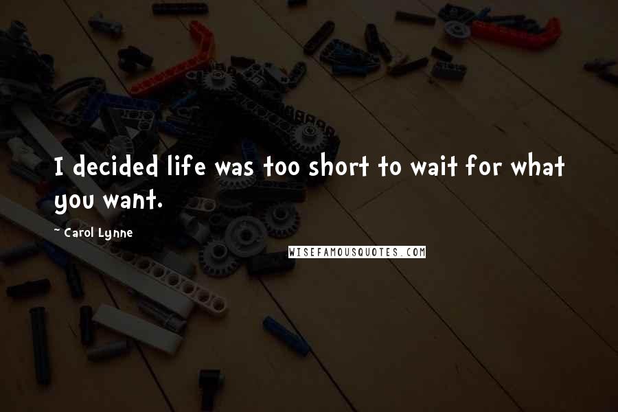 Carol Lynne Quotes: I decided life was too short to wait for what you want.