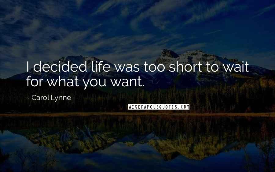 Carol Lynne Quotes: I decided life was too short to wait for what you want.