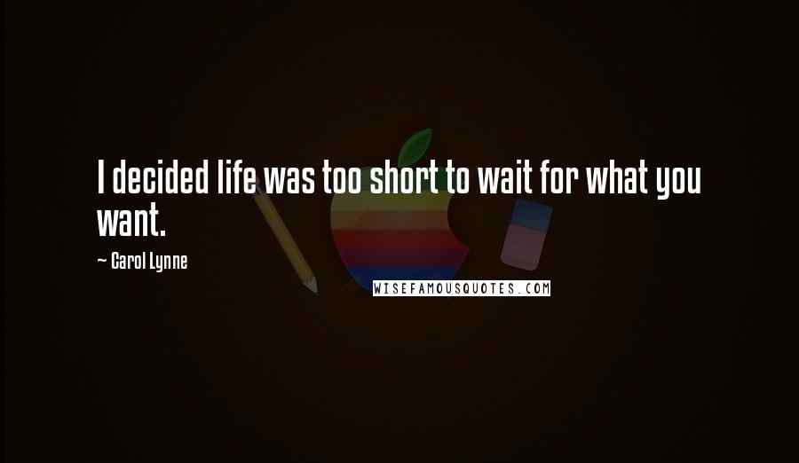 Carol Lynne Quotes: I decided life was too short to wait for what you want.