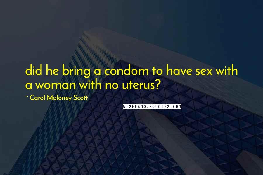 Carol Maloney Scott Quotes: did he bring a condom to have sex with a woman with no uterus?