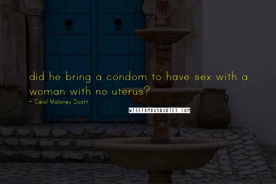 Carol Maloney Scott Quotes: did he bring a condom to have sex with a woman with no uterus?