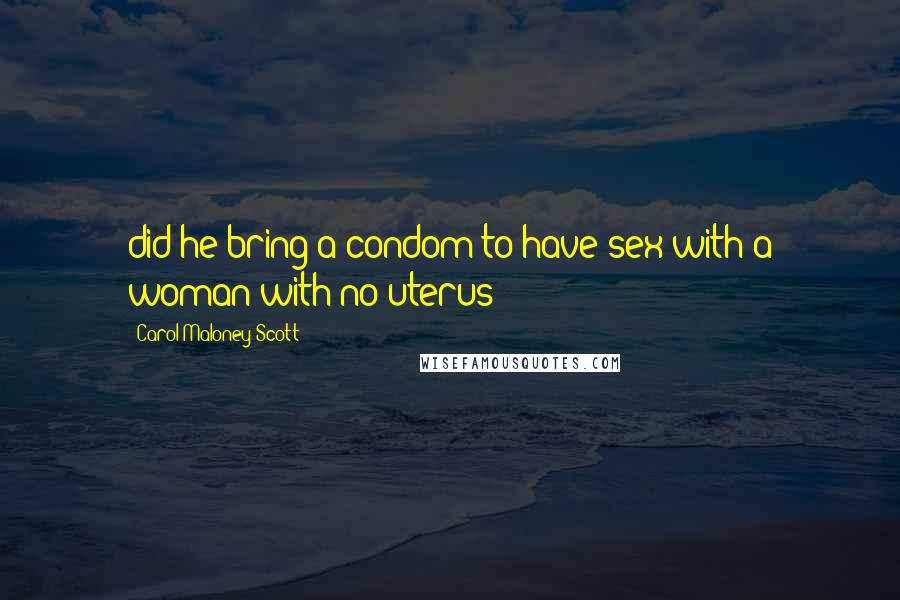 Carol Maloney Scott Quotes: did he bring a condom to have sex with a woman with no uterus?