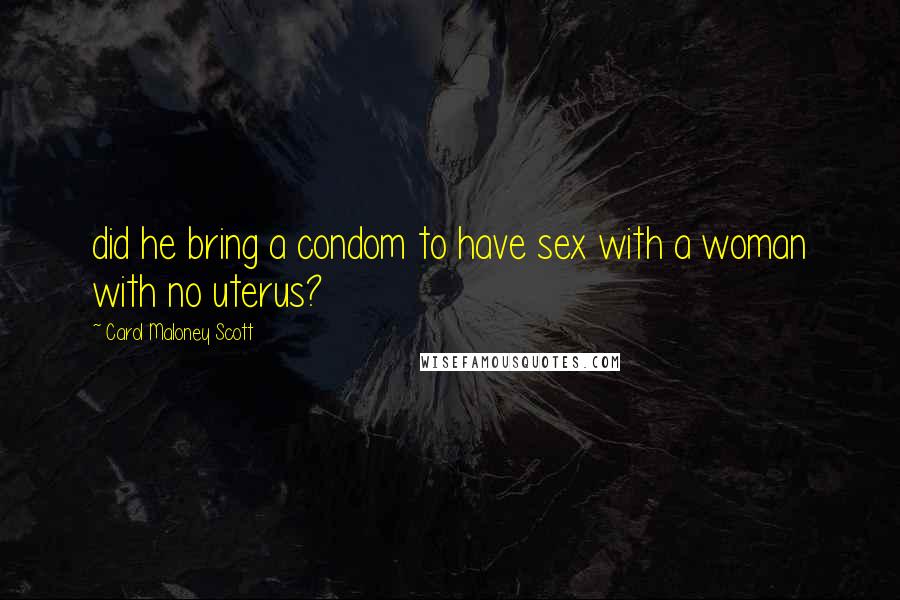 Carol Maloney Scott Quotes: did he bring a condom to have sex with a woman with no uterus?