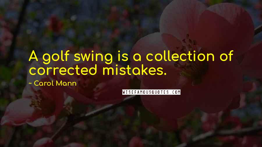Carol Mann Quotes: A golf swing is a collection of corrected mistakes.