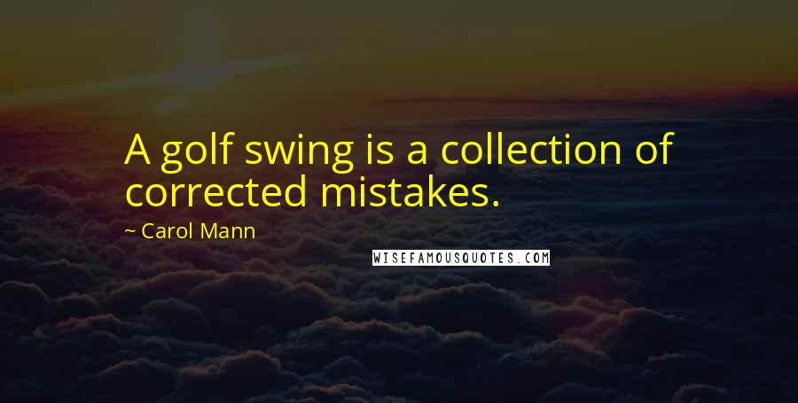 Carol Mann Quotes: A golf swing is a collection of corrected mistakes.