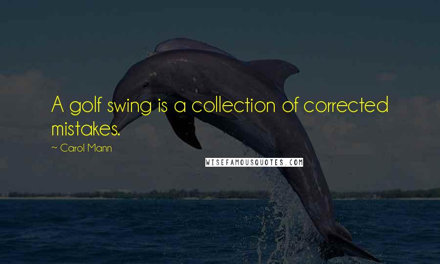 Carol Mann Quotes: A golf swing is a collection of corrected mistakes.