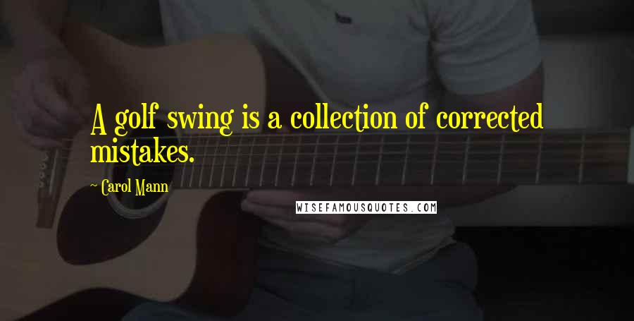 Carol Mann Quotes: A golf swing is a collection of corrected mistakes.