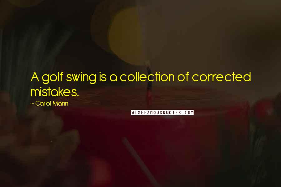 Carol Mann Quotes: A golf swing is a collection of corrected mistakes.