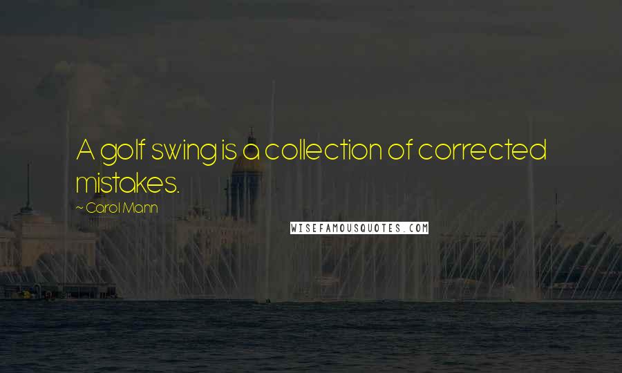 Carol Mann Quotes: A golf swing is a collection of corrected mistakes.