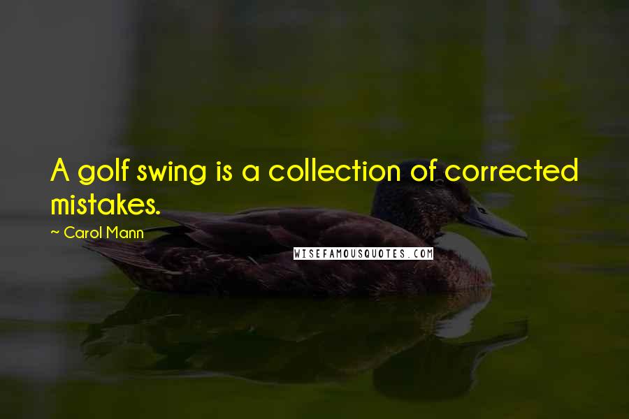 Carol Mann Quotes: A golf swing is a collection of corrected mistakes.