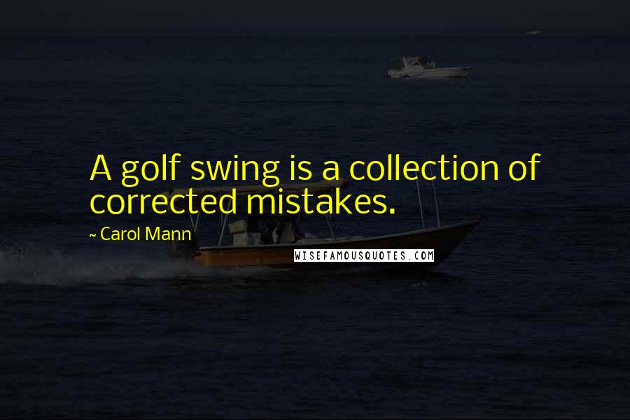 Carol Mann Quotes: A golf swing is a collection of corrected mistakes.