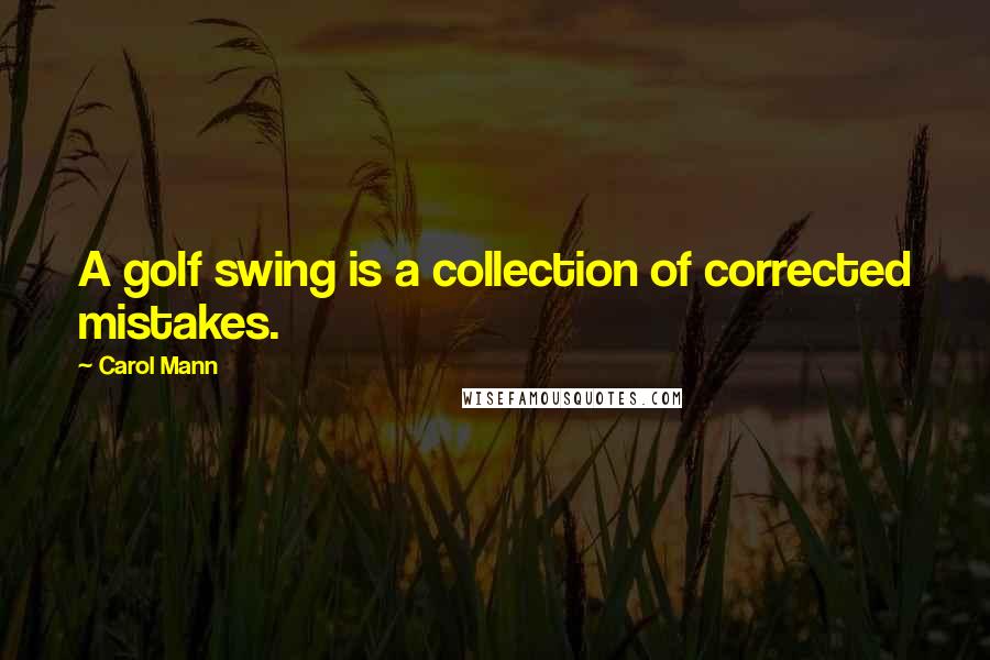 Carol Mann Quotes: A golf swing is a collection of corrected mistakes.