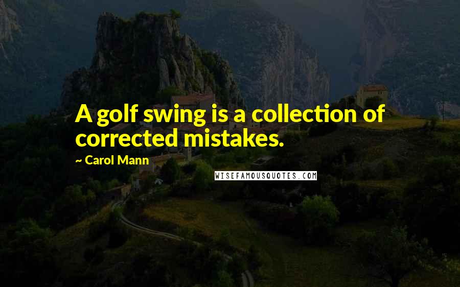 Carol Mann Quotes: A golf swing is a collection of corrected mistakes.