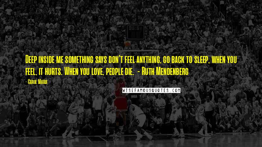 Carol Matas Quotes: Deep inside me something says don't feel anything, go back to sleep, when you feel, it hurts. When you love, people die.  - Ruth Mendenberg