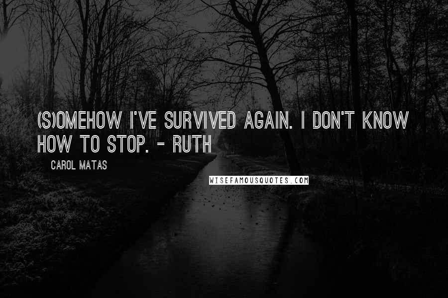 Carol Matas Quotes: (S)omehow I've survived again. I don't know how to stop. - Ruth