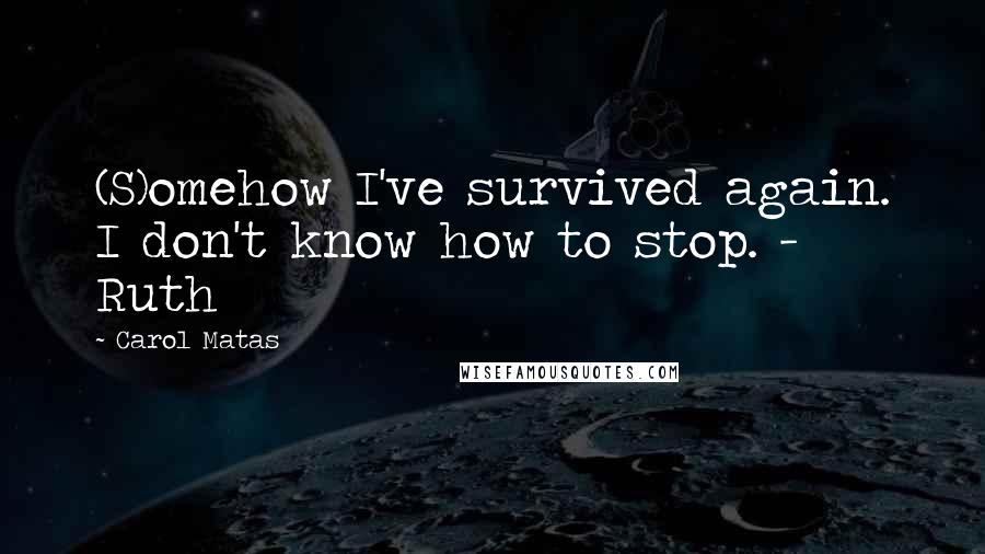 Carol Matas Quotes: (S)omehow I've survived again. I don't know how to stop. - Ruth