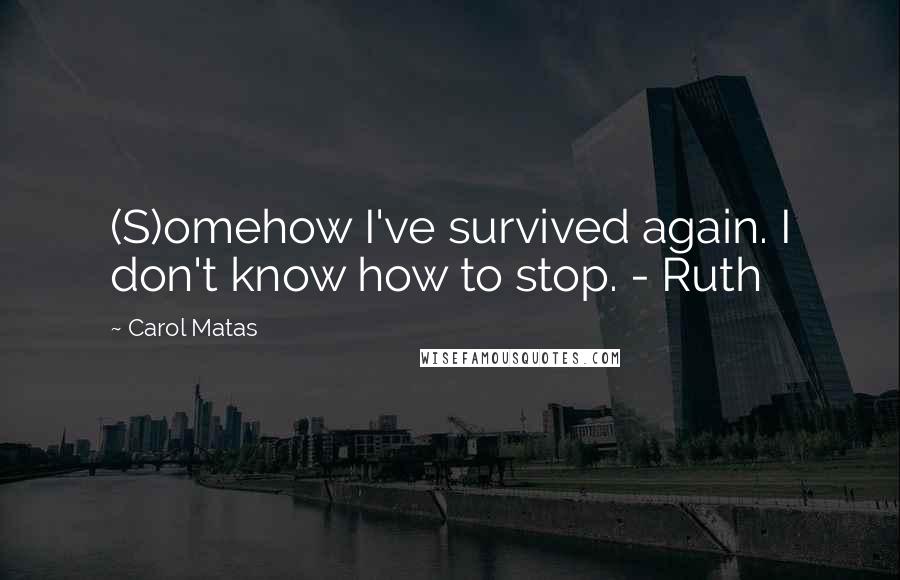 Carol Matas Quotes: (S)omehow I've survived again. I don't know how to stop. - Ruth