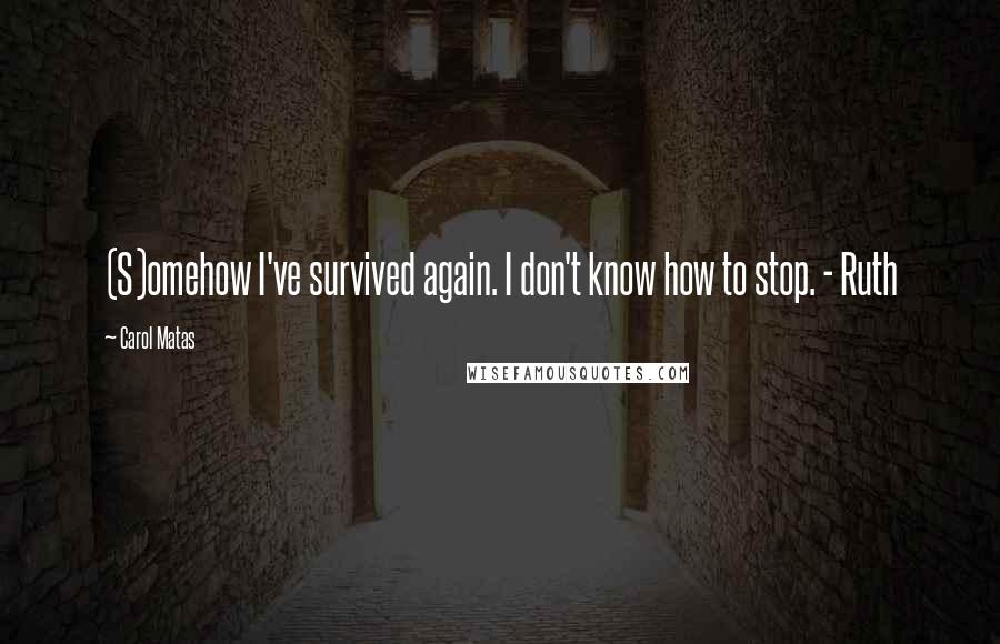 Carol Matas Quotes: (S)omehow I've survived again. I don't know how to stop. - Ruth