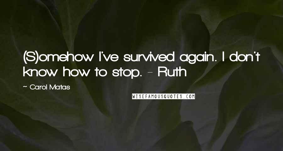 Carol Matas Quotes: (S)omehow I've survived again. I don't know how to stop. - Ruth