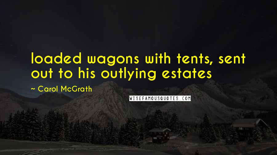 Carol McGrath Quotes: loaded wagons with tents, sent out to his outlying estates