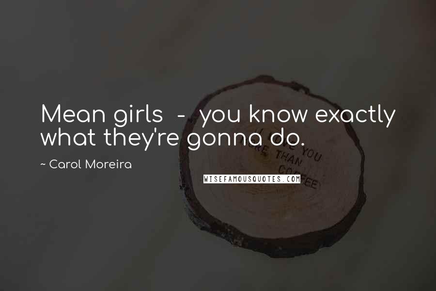 Carol Moreira Quotes: Mean girls  -  you know exactly what they're gonna do.