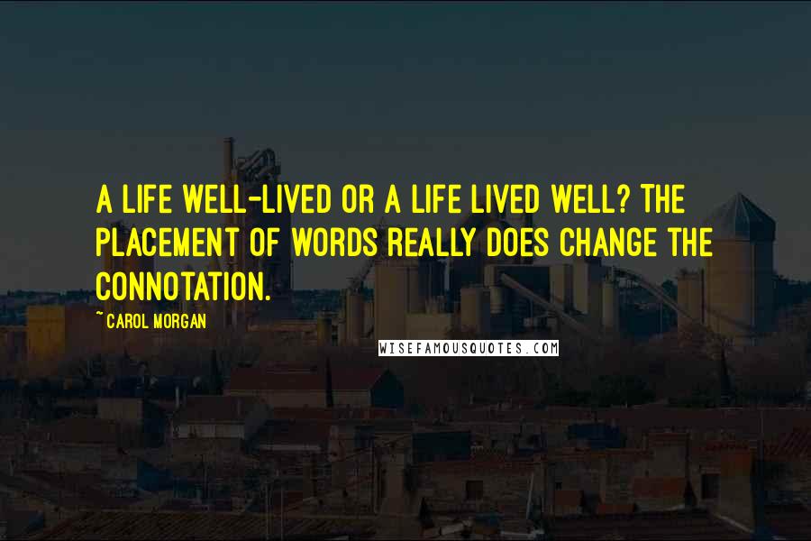 Carol Morgan Quotes: A life well-lived or a life lived well? The placement of words really does change the connotation.