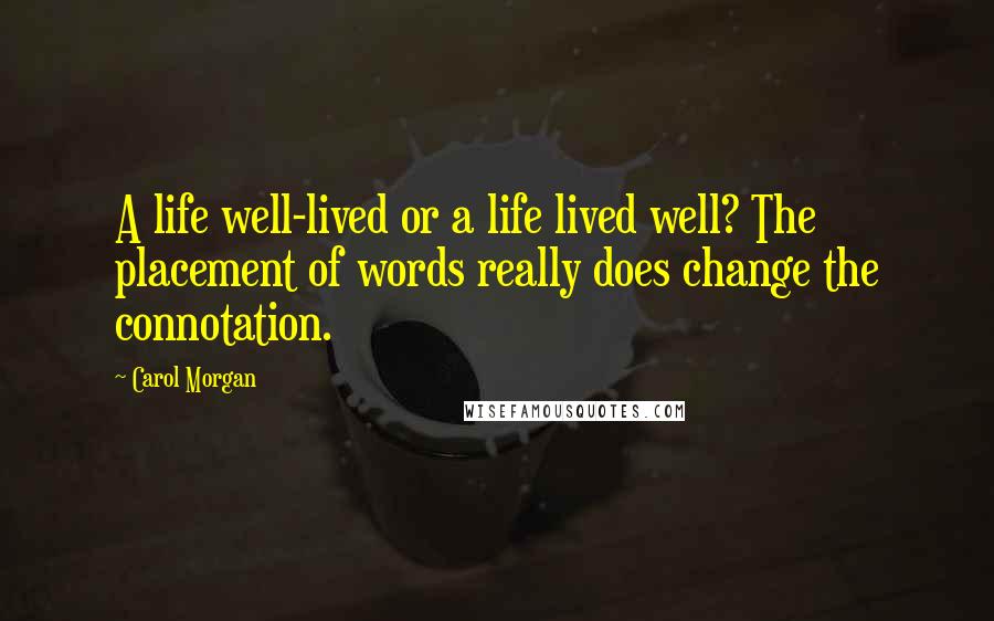 Carol Morgan Quotes: A life well-lived or a life lived well? The placement of words really does change the connotation.