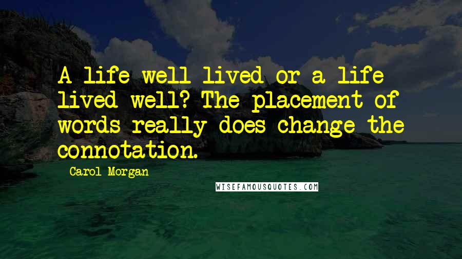 Carol Morgan Quotes: A life well-lived or a life lived well? The placement of words really does change the connotation.