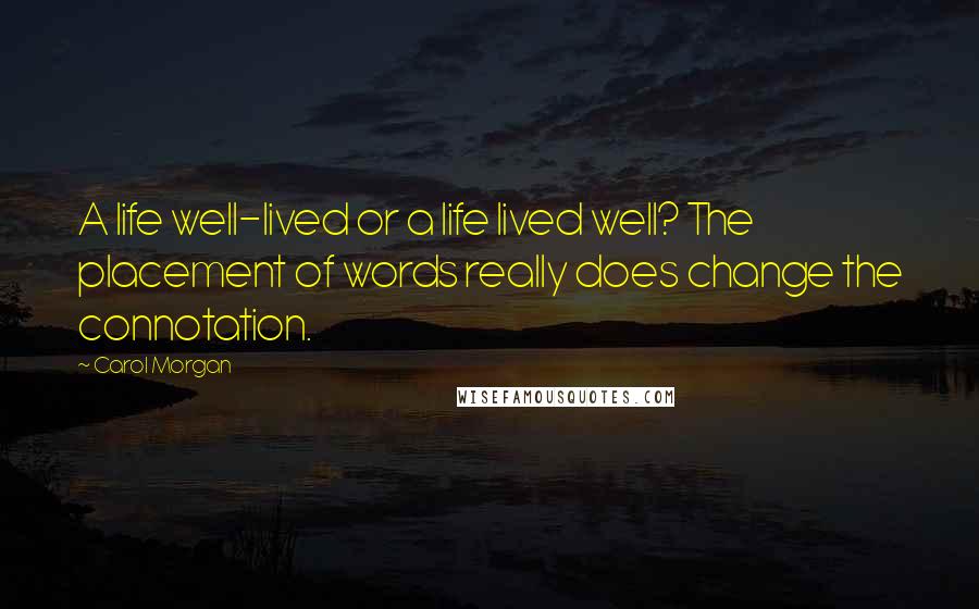 Carol Morgan Quotes: A life well-lived or a life lived well? The placement of words really does change the connotation.