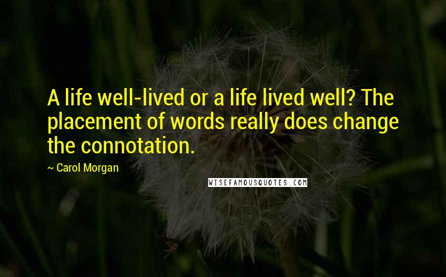 Carol Morgan Quotes: A life well-lived or a life lived well? The placement of words really does change the connotation.