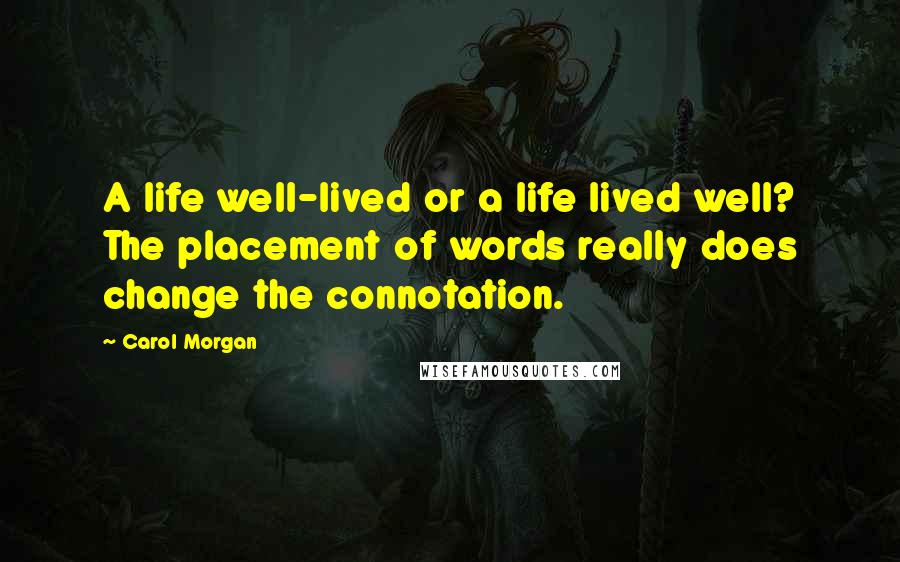 Carol Morgan Quotes: A life well-lived or a life lived well? The placement of words really does change the connotation.