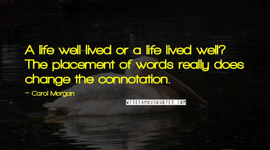 Carol Morgan Quotes: A life well-lived or a life lived well? The placement of words really does change the connotation.