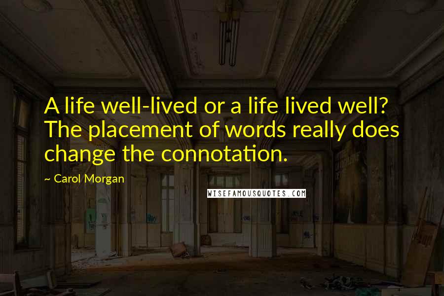 Carol Morgan Quotes: A life well-lived or a life lived well? The placement of words really does change the connotation.