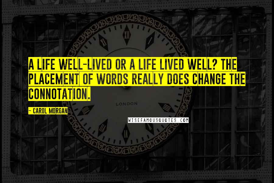 Carol Morgan Quotes: A life well-lived or a life lived well? The placement of words really does change the connotation.